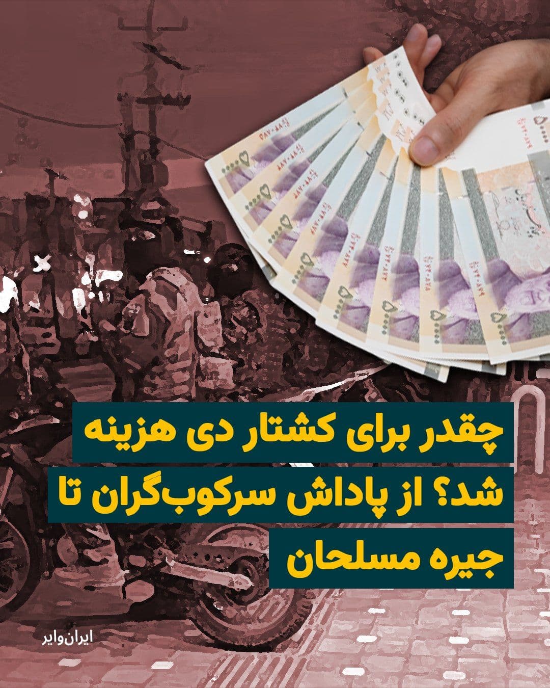 @ایران وایر: مجموع هزینه خاموش کردن موقتی صدای مردم معترض در دی برای ایران، رقمی بالغ بر ۸ میلیارد و ۶۰۰ میلیون دلار، برآورد میشود. این یعنی برای تامین پول سرکوب مردم عملا از جیب هر یک ایرانی رقمی برابر ۱۰۰ دلار