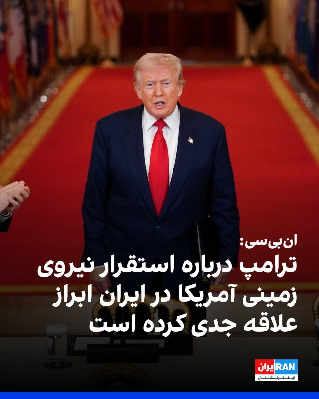 @ايران اينترنشنال: شبکه انبیسی نیوز به نقل از دو مقام آمریکایی، یک مقام پیشین و یک فرد آگاه گزارش داد دونالد ترامپ، رییسجمهوری آمریکا، به طور خصوصی علاقه جدی خود را به استقرار نیروهای زمینی آمریکا در داخل ایران ابراز