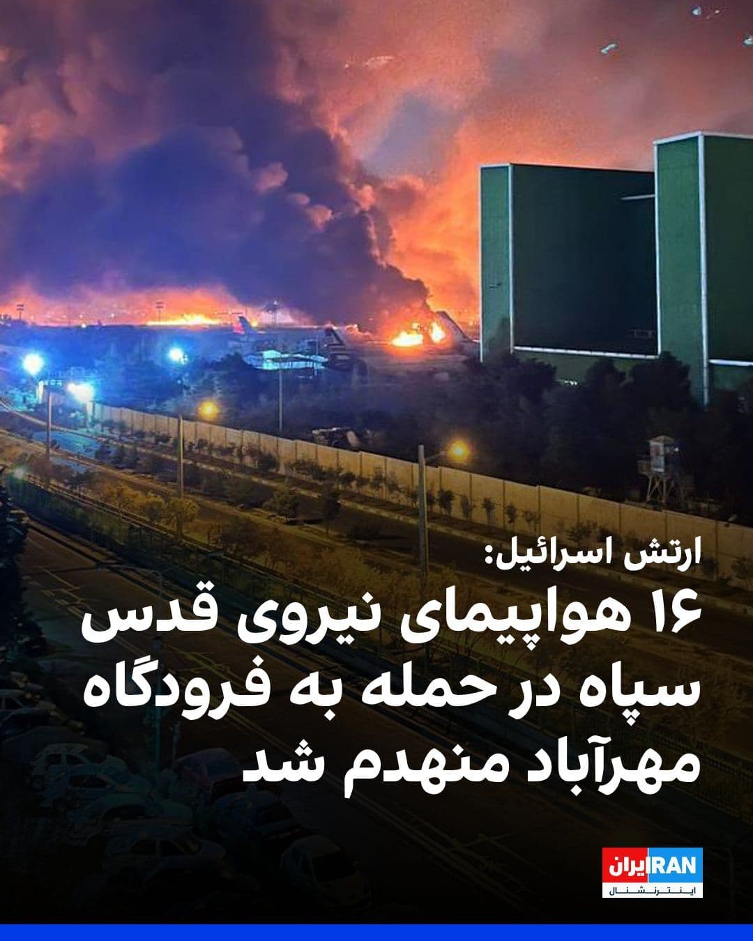 @ايران اينترنشنال: The Israeli army announced that in an attack early Saturday morning on Tehran's Mehrabad Airport, it destroyed 16 aircraft belonging to the Quds Force of the Islamic Revolutionary Guard Corps.
The Is