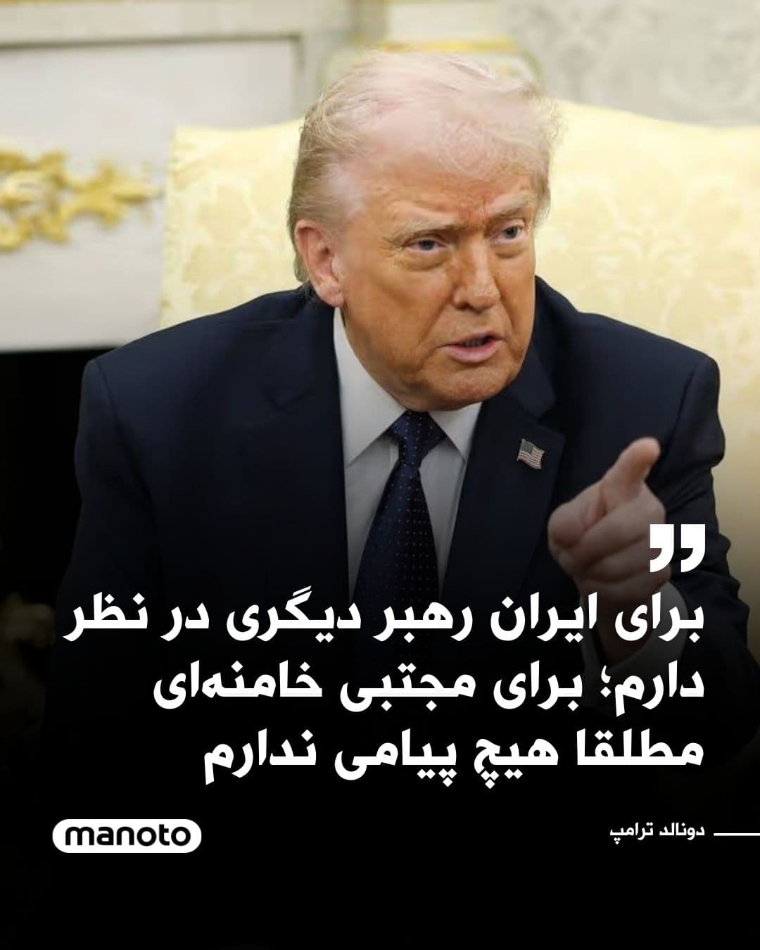 @اتاق خبر منوتو: Donald Trump, President of the United States, said in a telephone interview with CBS News that he has someone else in mind for the future leadership of Iran and, at the same time, emphasized that the