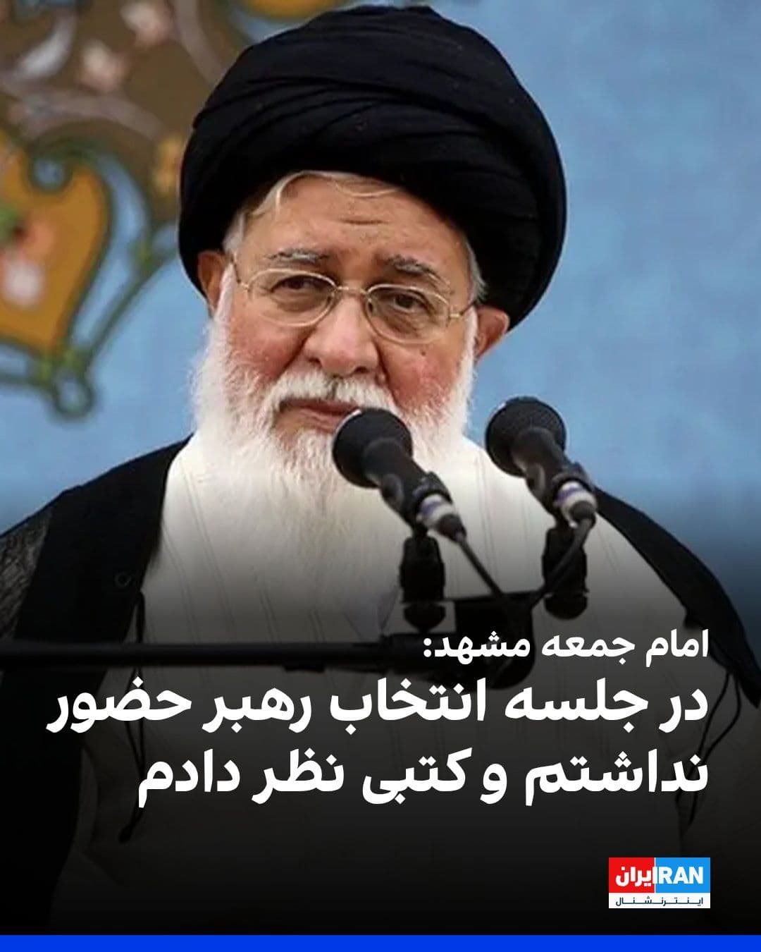 @ايران اينترنشنال: احمد علمالهدی، امام جمعه مشهد، درباره انتخاب مجتبی خامنهای به عنوان رهبر جمهوری اسلامی گفت: «انتخاب رهبر با تلفن و وبینار نبود بلکه با حضور دو سوم اعضای مجلس خبرگان به صورت حضوری و رسمی برگزار شد. ا