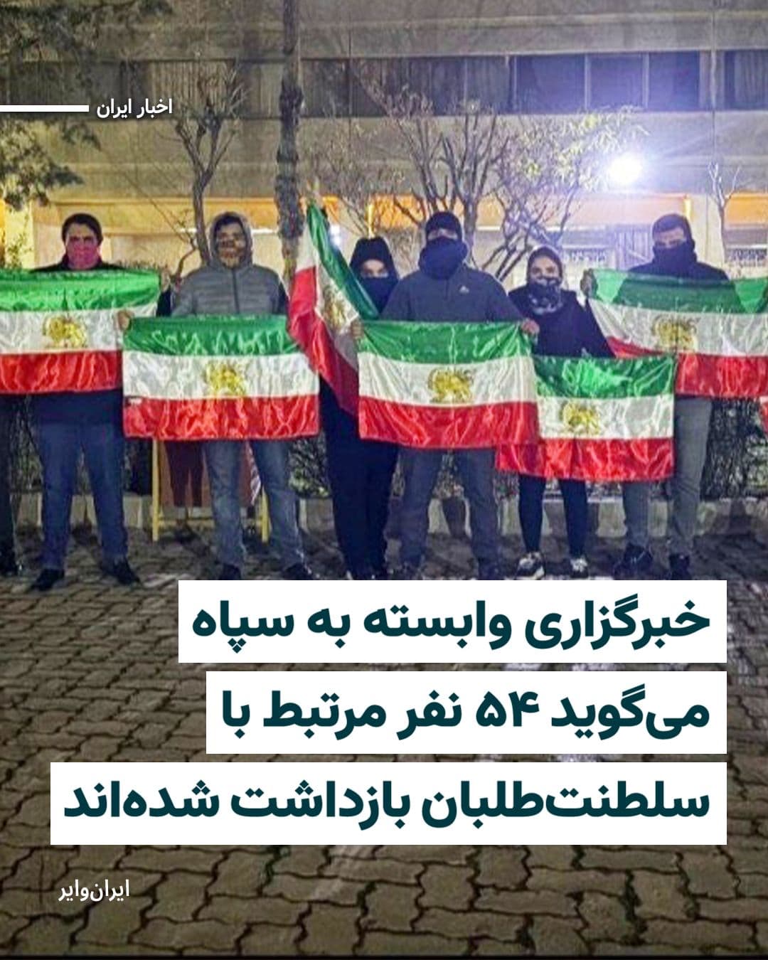 @ایران وایر: Fars News Agency, affiliated with the Islamic Revolutionary Guard Corps, has claimed that 54 people have been arrested in connection with "monarchists." According to this report, two people are also i