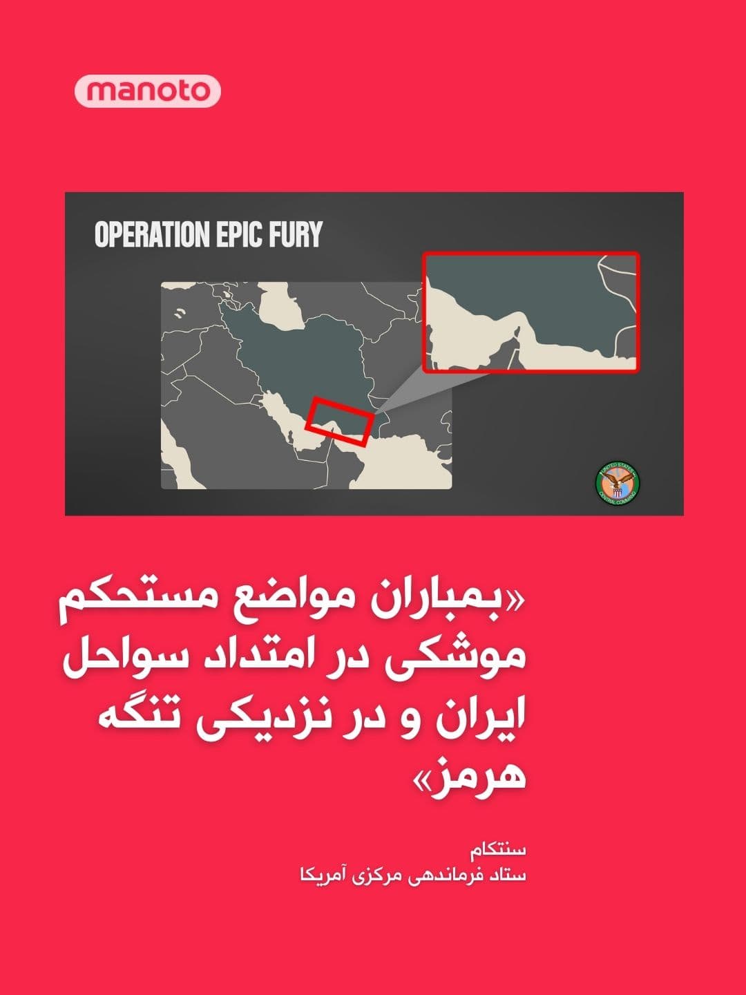 @اتاق خبر منوتو: The U.S. Central Command (CENTCOM) announced that the country's forces had targeted fortified missile positions of the Islamic Republic along Iran's coastlines and near the Strait of Hormuz hours earl