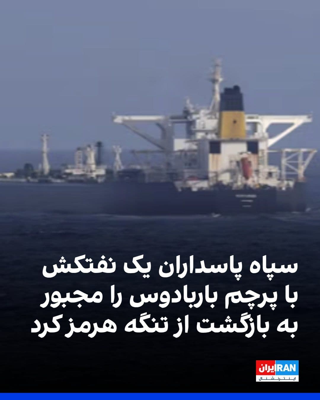 @ايران اينترنشنال: سپاه پاسداران اعلام کرد که یک نفتکش با پرچم باربادوس که چهارشنبه قصد عبور از تنگه هرمز را داشت با هشدار واحدهای دریایی سپاه، از ادامه دادن مسیر خود منصرف شد و اقدام به دور زدن کرد.
جمهوری اسلامی از آ