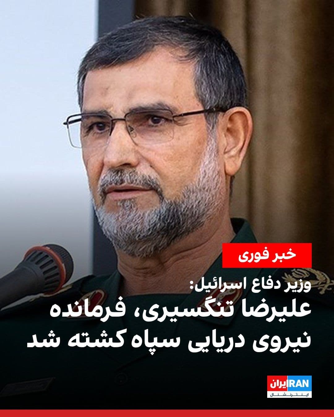 @ايران اينترنشنال: یسرائیل کاتس، وزیر دفاع اسرائیل اعلام کرد علیرضا تنگسیری، فرمانده نیروی دریایی سپاه پاسداران در حملات ارتش این کشور به بندرعباس کشته شده است.
او پیشتر از سوی ایالات متحده و اتحادیه اروپا تحریم شده ب