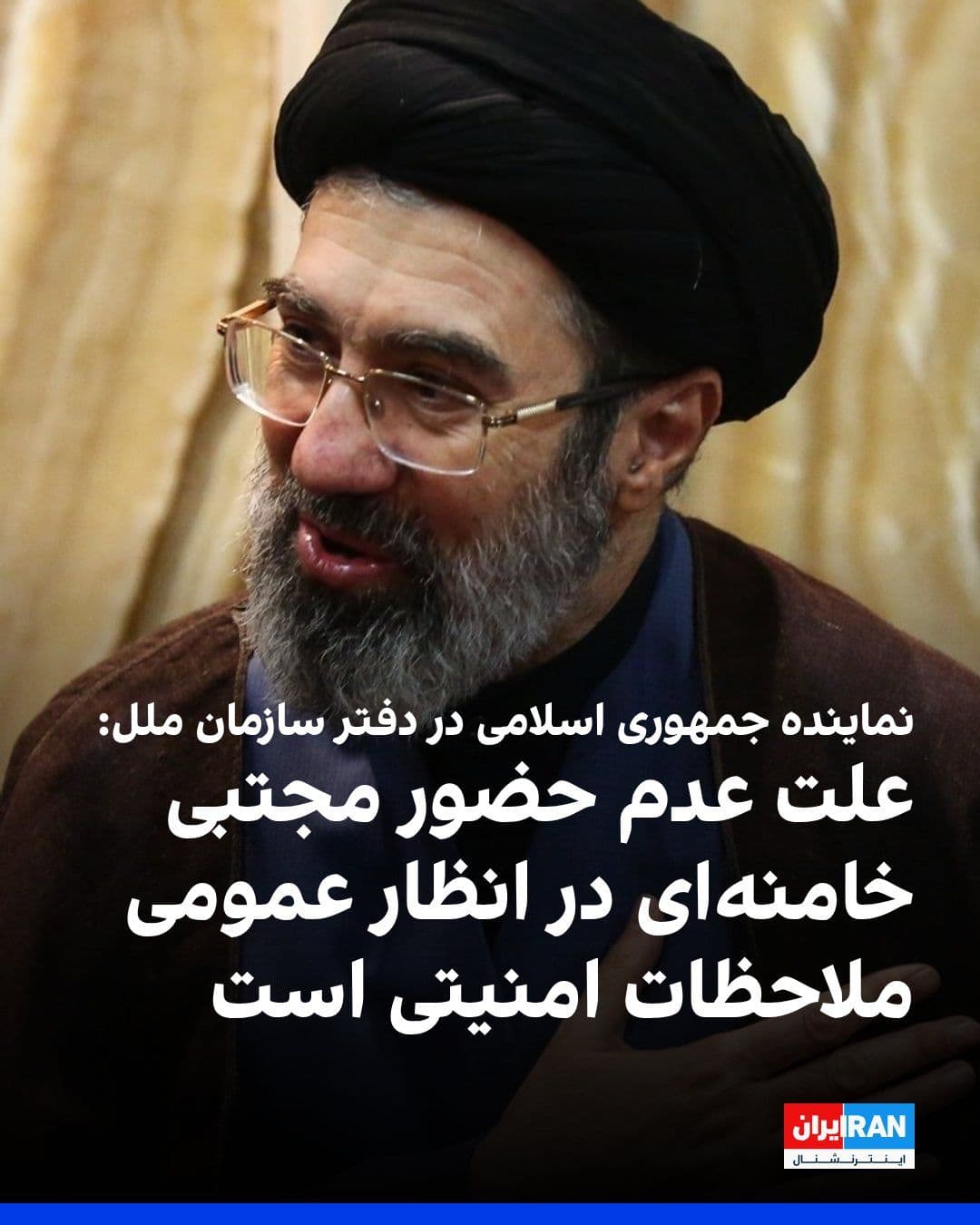 @ايران اينترنشنال: Ali Bahraini, Permanent Representative of the Islamic Republic of Iran at the Sazman-e Mellat Notebook, said that Mojtaba Khamenei Karsh is not present in the public eye with regard to the special con