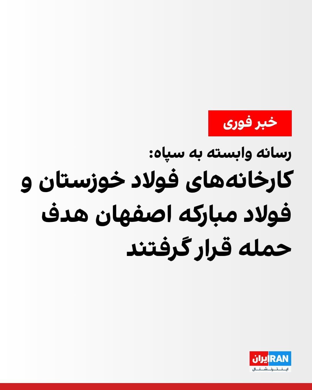 @ايران اينترنشنال: Fars News Agency, affiliated with the Islamic Revolutionary Guard Corps, reported on Saturday evening that the United States and Israel targeted the Khuzestan Steel and Esfahan's Mobarakeh Steel facto