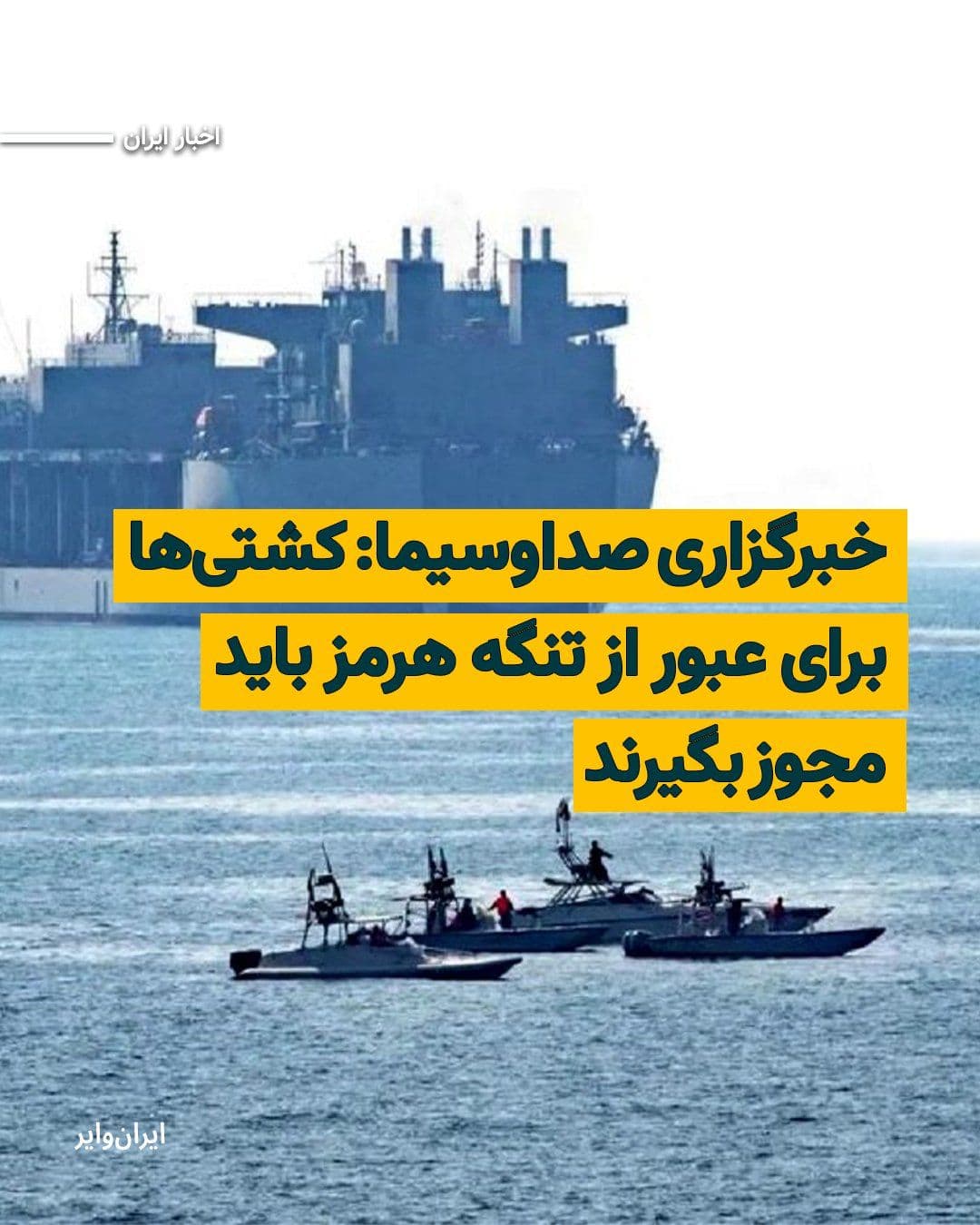 @ایران وایر: Islamic Republic of Iran News Agency, quoting the "Wall Street Journal," reported that ships near the Strait of Hormuz have received warnings from the Iranian Navy that they must obtain permission for