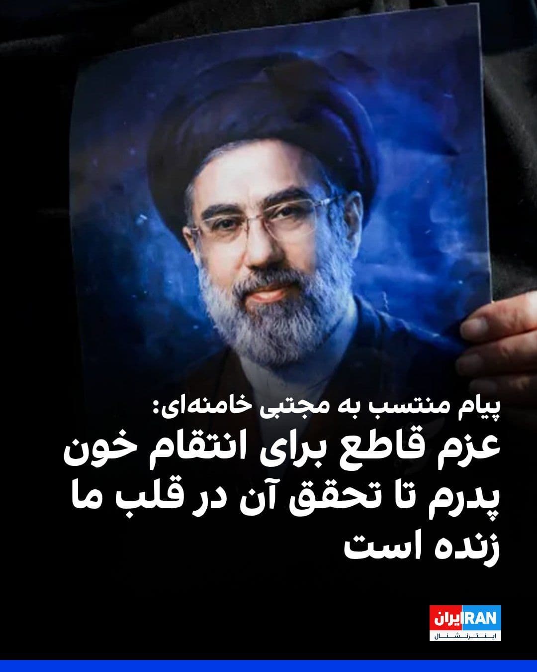 @ايران اينترنشنال: کانال تلگرامی مجتبی خامنهای، رهبر جدید جمهوری اسلامی، پیامی منسوب به او به مناسبت چهلمین روز کشته شدن علی خامنهای منتشر کرد. در این پیام آمده است که جمهوری اسلامی عزم خود برای انتقام خون پدرش را زند