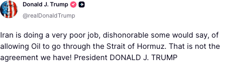 @Shin: President Trump @POTUS:
"Iran is doing a very poor job, dishonorable some would say, of allowing Oil to go through the Strait of Hormuz. That is not the agreement we have! President DONALD J. TRUMP"
