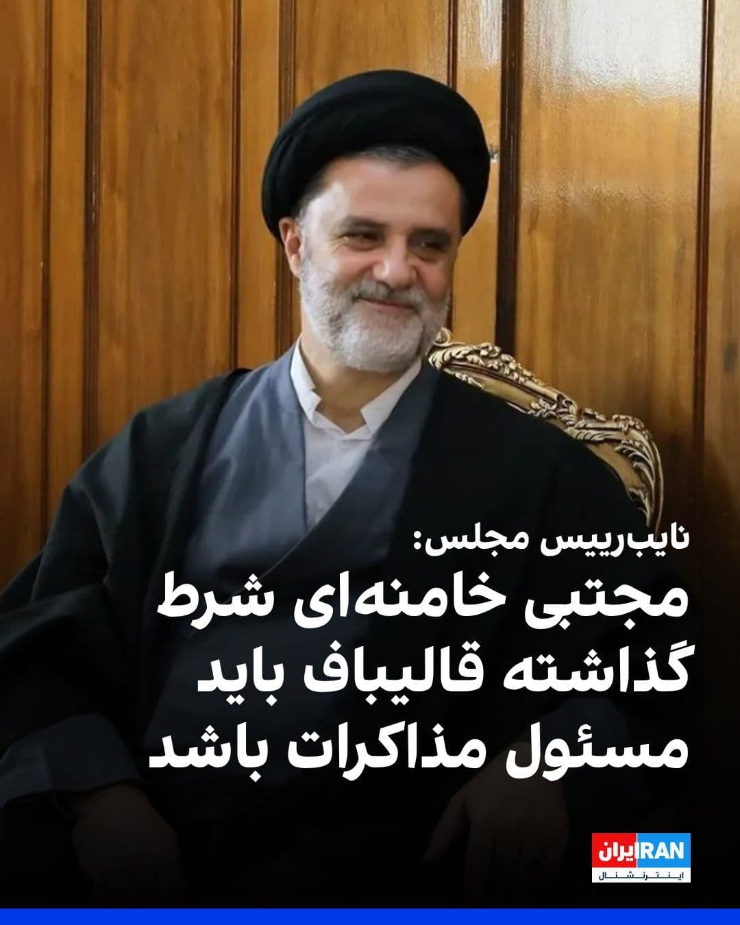 @ايران اينترنشنال: Mahmoud Nabavian, the Deputy Speaker of the Parliament, said that Mojtaba Khamenei has made a condition that Qalibaf must be responsible for the negotiations.
He added: "Our conditions were announced