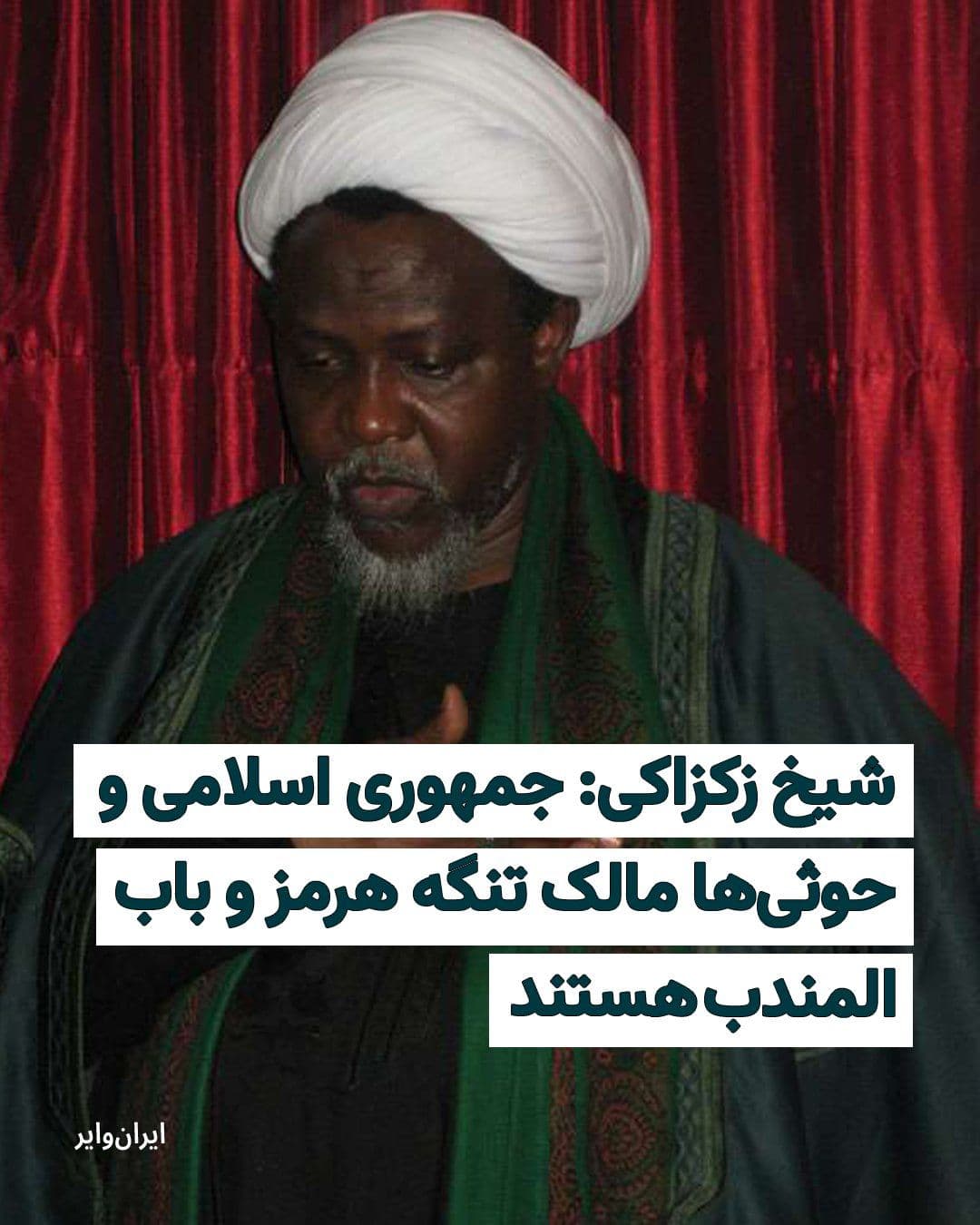 @ایران وایر: "Sheikh Ibrahim Zakzaky," the Shia cleric and leader of the "Islamic Movement of Nigeria," has claimed that ownership of the "Strait of Hormuz" and "Bab el-Mandeb" is in the hands of the Islamic Repub