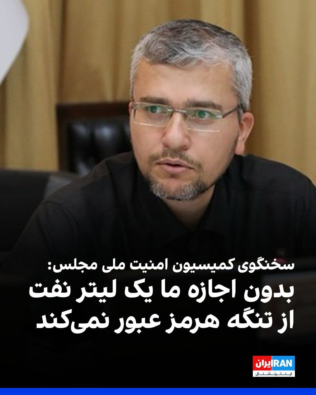 @ايران اينترنشنال: Ibrahim Rezaei, spokesperson for the Parliament's National Security Commission, said: "The Islamic Republic's naval power is such that without its permission, not a single liter of oil will pass throu