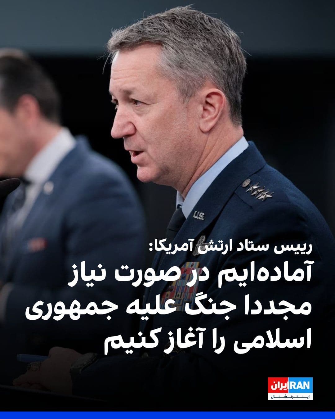 @ايران اينترنشنال: دن کین، رییس ستاد ارتش آمریکا گفت که ارتش این کشور آماده است تا در صورت نیاز، مجددا جنگ علیه جمهوری اسلامی را آغاز کند.
او افزود: «محاصره دریایی شامل آبهای ایران نیز میشود و فقط شامل تنگه هرمز نیست.»