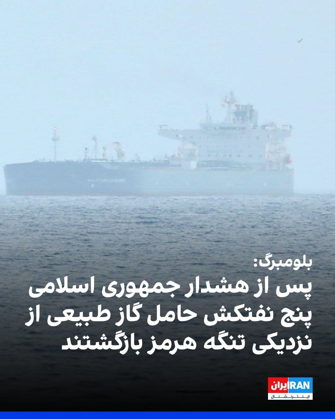 @ايران اينترنشنال: Bloomberg reported that after the Islamic Republic's warning of a renewed closure of the Strait of Hormuz, several LNG tankers carrying liquefied natural gas have changed course and refrained from hea