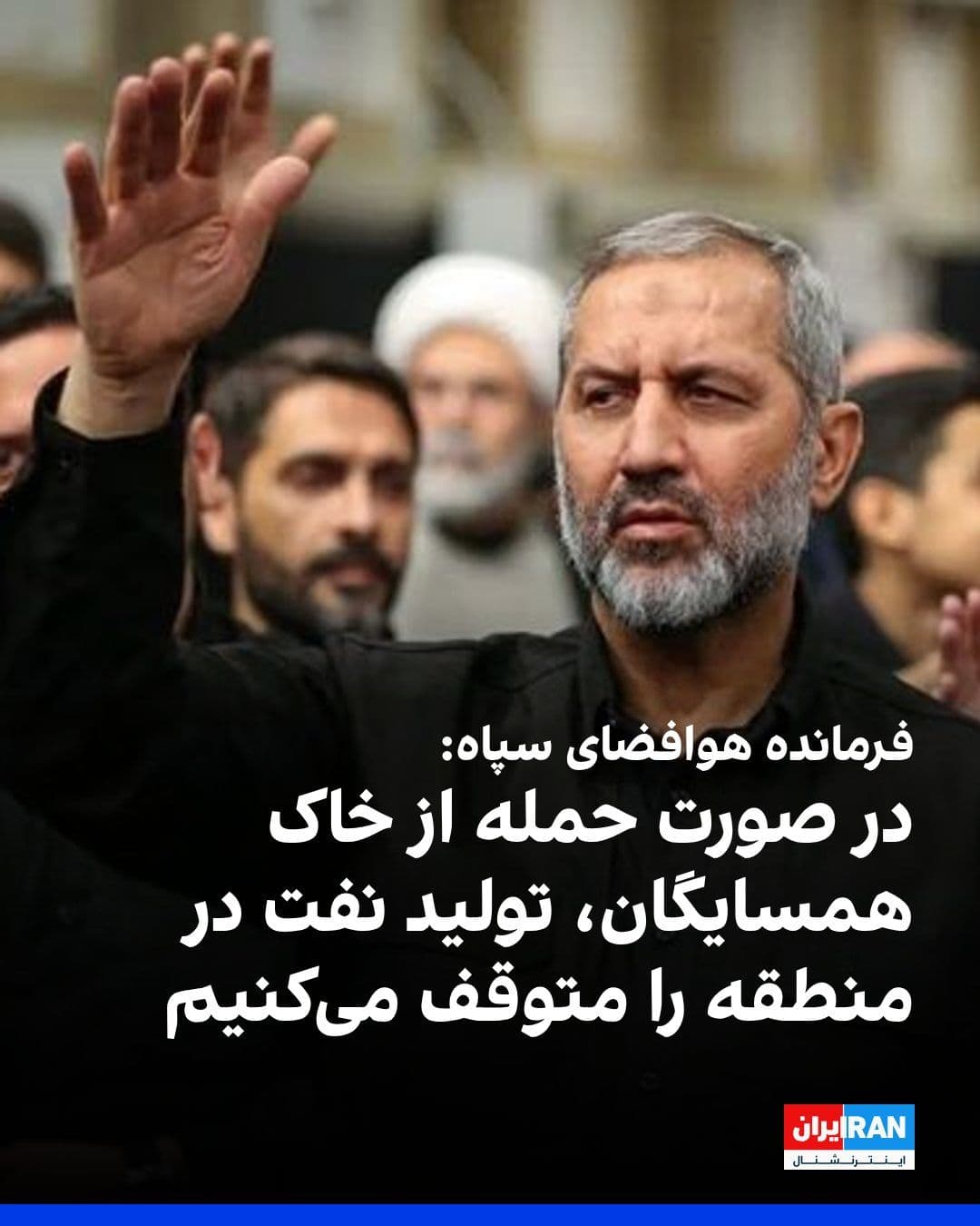 @ايران اينترنشنال: مجید موسوی، فرمانده هوافضای سپاه پاسداران، گفت: «همسایگان جنوبی ایران بدانند اگر از جغرافیا و امکانات خود برای تعرض به ملت ایران استفاده شود، باید با تولید نفت در منطقه خاورمیانه خداحافظی کنند.»
https