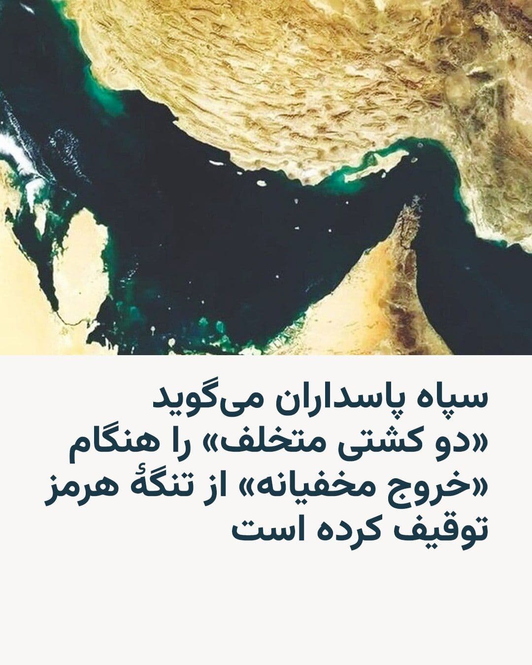 @RadioFarda|راديو فردا: نیروی دریایی سپاه پاسداران انقلاب اسلامی روز چهارشنبه دوم اردیبهشت اعلام کرد «دو فروند کشتی متخلف»، که به ادعای آن قصد «خروج مخفیانه» از تنگهٔ هرمز را داشتند، توقیف کرده است.
بر اساس اطلاعیه این نیرو