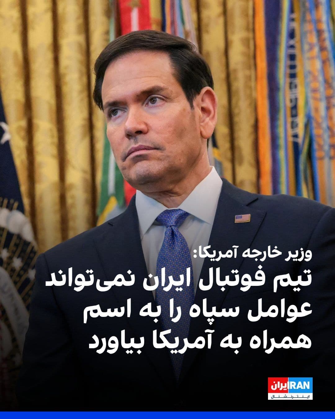 @ايران اينترنشنال: مارکو روبیو، وزیر خارجه آمریکا، در کاخ سفید گفت ایالاتمتحده با حضور تیم فوتبال ایران در مسابقات جام جهانی در این کشور مخالفتی ندارد، اما درباره همراهان این تیم گفت: «آنها نمیتوانند یک مشت تروریست س