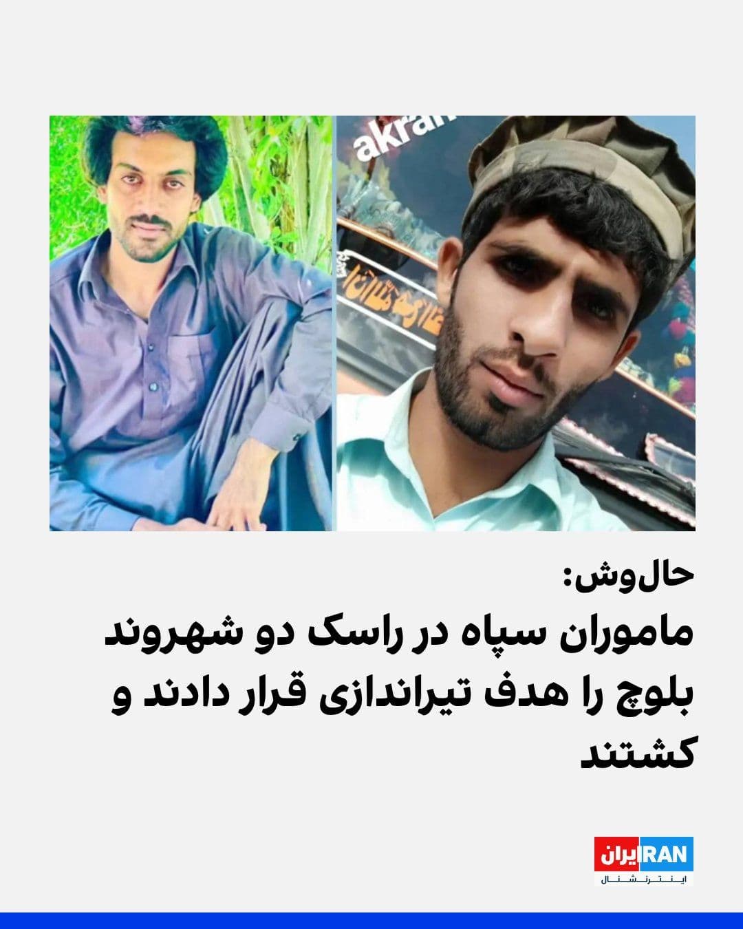 @ايران اينترنشنال: حالوش گزارش داد ماموران سپاه چهارشنبه در نزدیکی شهر جکیگور راسک سیستان و بلوچستان دو شهروند بلوچ به نامهای محمداکرم اختری و محمداسلام سعیدی که سوار یک خودروی لندکروز بودند، بدون ایست و هشدار قبلی هد