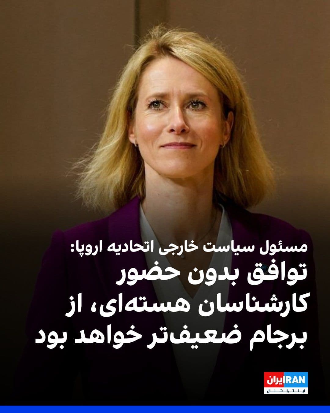 @ايران اينترنشنال: Kaja Kallas, the EU's foreign policy chief, said that if nuclear experts are not present at the negotiating table with the Islamic Republic, any potential agreement might be weaker than the JCPOA.
E