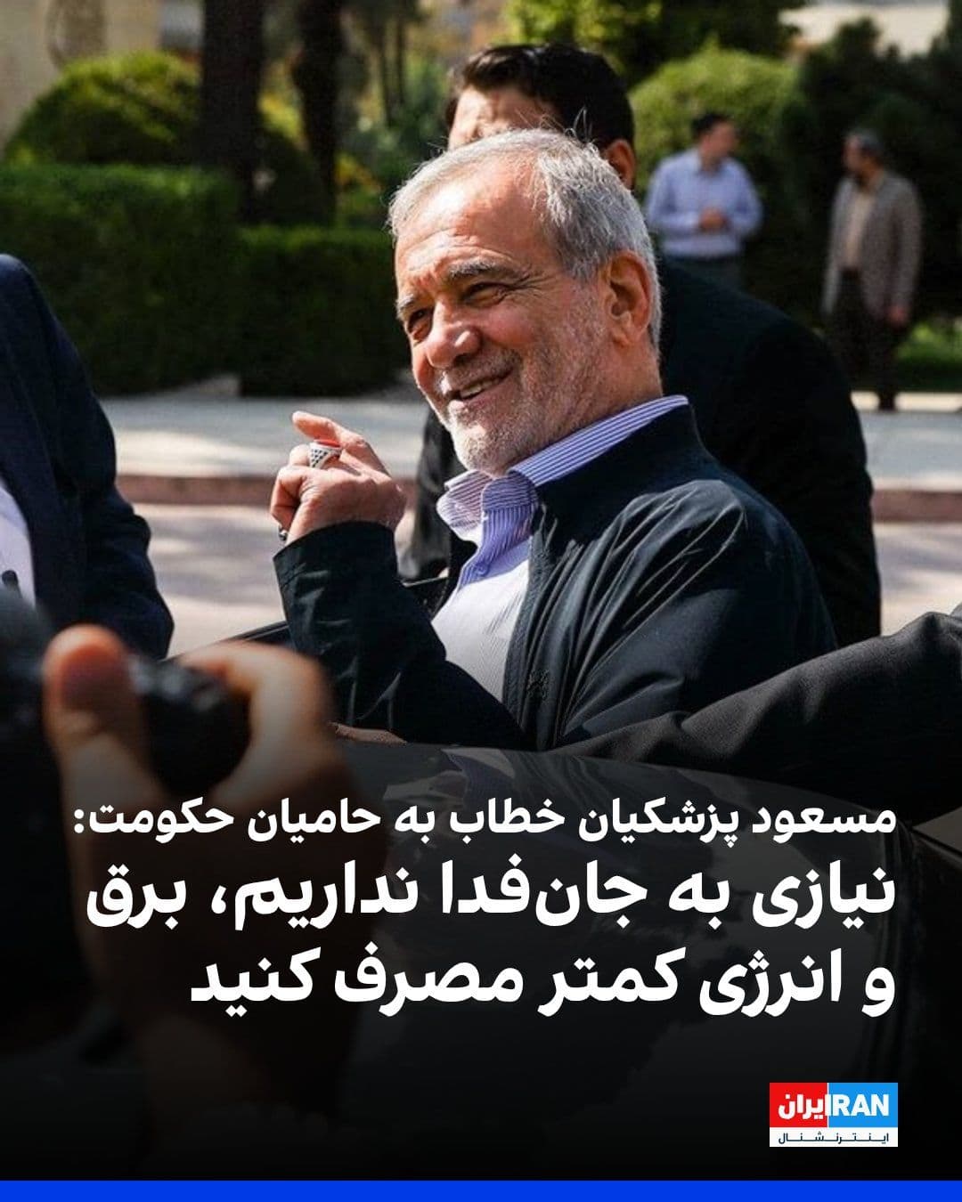 @ايران اينترنشنال: Masoud Pezeshkian, the head of the government, told supporters of the Islamic Republic: "At present, we don't need martyrs, but we do need to control electricity and energy consumption; at home, inste