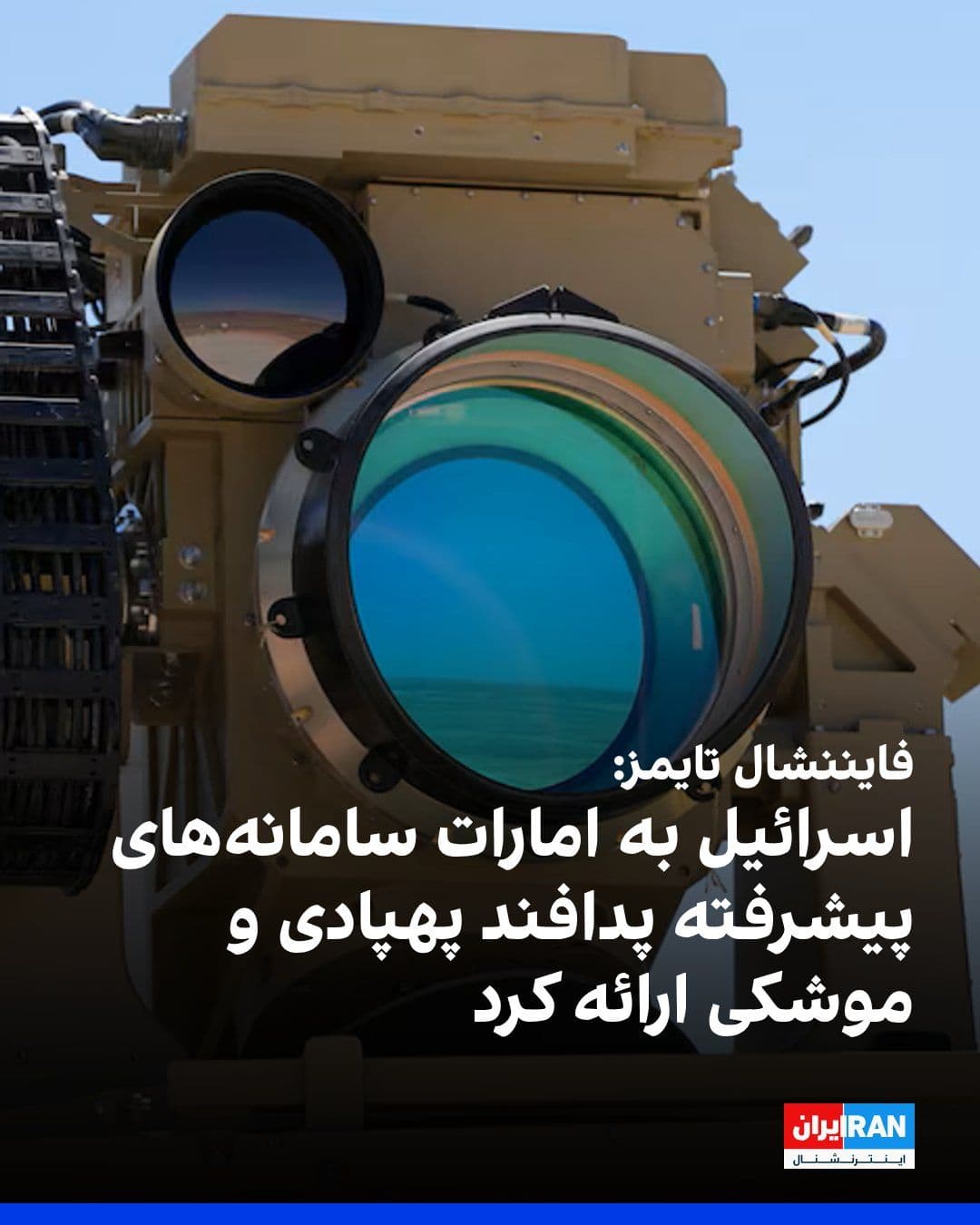 @ايران اينترنشنال: فایننشال تایمز گزارش داد اسرائیل به امارات متحده عربی سیستمهای تسلیحاتی پیشرفتهای، از جمله یک سامانه لیزری پیشرفته را برای دفاع در برابر موشکها و پهپادهای جمهوری اسلامی ارسال کرده است. این اقدام یک
