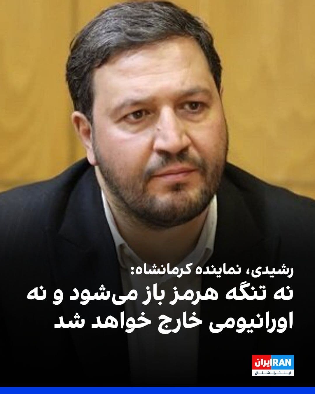@ايران اينترنشنال: Mohammad Rashidi, the representative of Kermanshah in the parliament, said: "Neither will the Strait of Hormuz be opened nor will any uranium leave Iran."
He continued: "In the negotiations, no one h