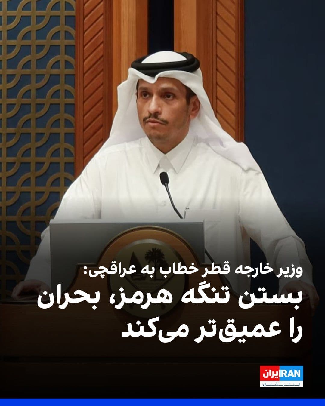 @ايران اينترنشنال: محمد آل ثانی، وزیر خارجه قطر در تماس تلفنی با عباس عراقچی، وزیر خارجه جمهوری اسلامی، آزادی دریانوردی را اصلی اساسی و غیرقابل مذاکره دانست و هشدار داد بستن تنگه هرمز یا استفاده از آن بهعنوان ابزار چان