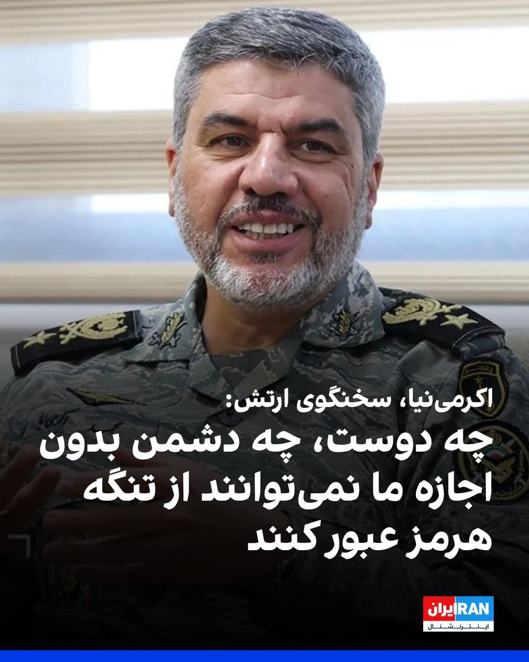 @ايران اينترنشنال: Mohammad Akrami-Nia, spokesperson for the Islamic Republic's army, said: "Neither friend nor foe can pass through the Strait of Hormuz without our permission."
He added: "If the enemy makes a mistake