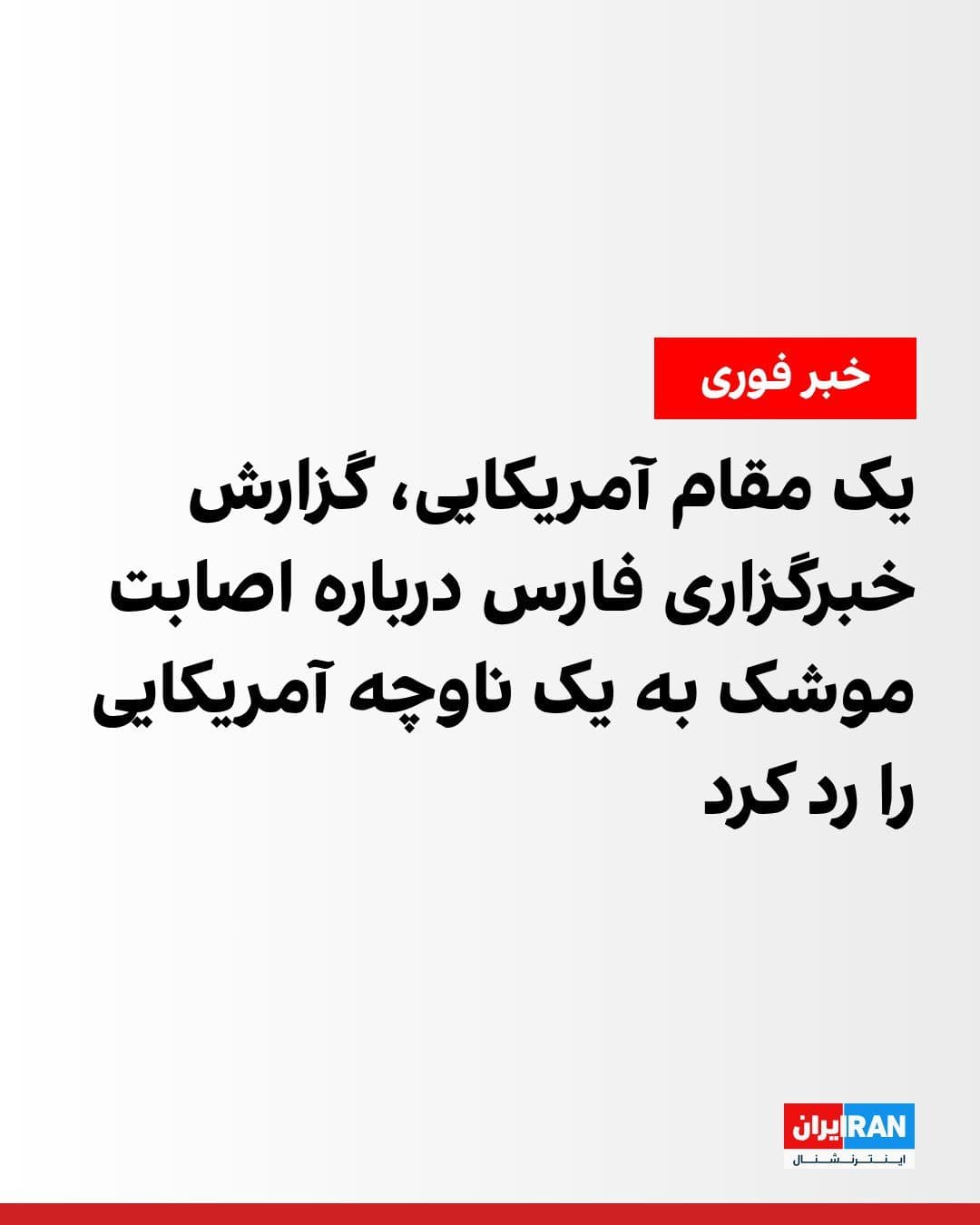 @ايران اينترنشنال: A senior U.S. official denied a Fars News Agency report about Iranian missiles striking an American corvette.
Earlier, Fars News Agency, affiliated with the Islamic Revolutionary Guard Corps, had rep