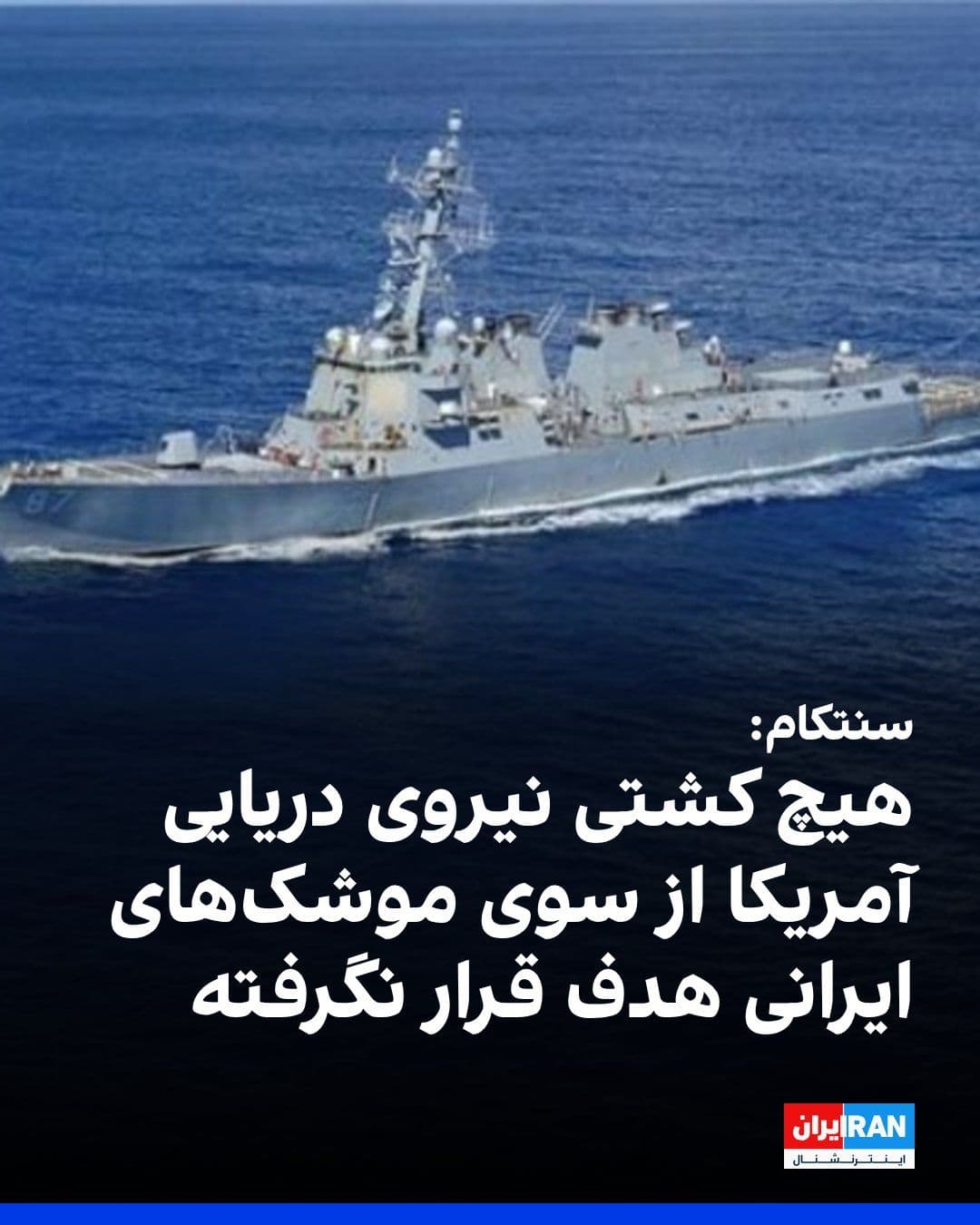 @ايران اينترنشنال: The CENTCOM account on X, in response to a report by IRGC media outlets, stated that no U.S. Navy ship has been targeted by Iranian missiles.
Earlier, the Tasnim news agency, quoting "a military sour