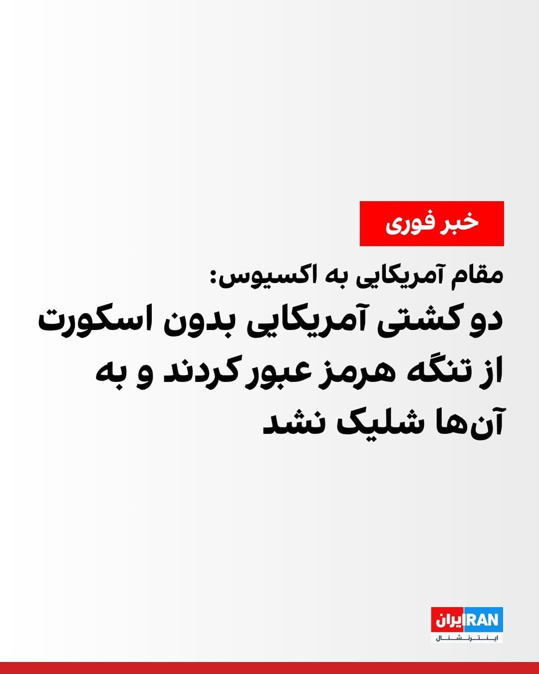 @ايران اينترنشنال: Axios reported, citing a US official, that two US commercial ships that passed through the Strait of Hormuz on Monday were not escorted.
The official added that the Islamic Republic did not fire towa