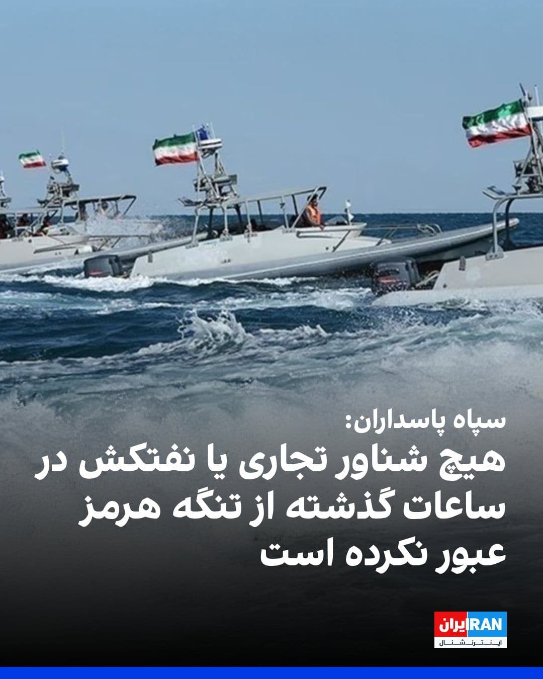 @ايران اينترنشنال: روابط عمومی سپاه پاسداران اعلام کرد هیچ شناور تجاری یا نفتکش در ساعتهای گذشته از تنگه هرمز عبور نکرده است و هرگونه تحرک مغایر با «اصول اعلامی نیروی دریایی سپاه» با مخاطرات جدی مواجه و شناورهای «متخلف