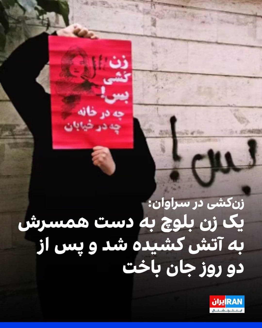 @ايران اينترنشنال: Halvsh reported that a 33-year-old Baloch woman named Mahsa Brahui, who was beaten and set on fire by her husband in their home in Saravan, died after two days due to the severity of her burns. Police