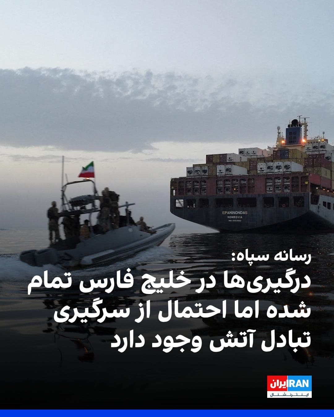 @ايران اينترنشنال: خبرگزاری تسنیم، وابسته به سپاه، به نقل از یک منبع نظامی نوشت که پس از اقدام نیروهای آمریکایی علیه نفتکشهای ایران، نیروهای دریایی جمهوری اسلامی با آتش حملات خود به «نقض آتشبس آمریکا» پاسخ داد و پس از