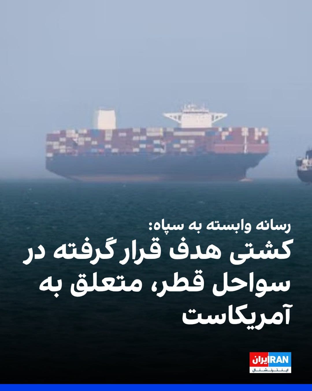 @ايران اينترنشنال: Fars News Agency, affiliated with the Islamic Revolutionary Guard Corps, reported that the bulk carrier targeted near the Qatari coast was sailing under the American flag and belonged to the United St