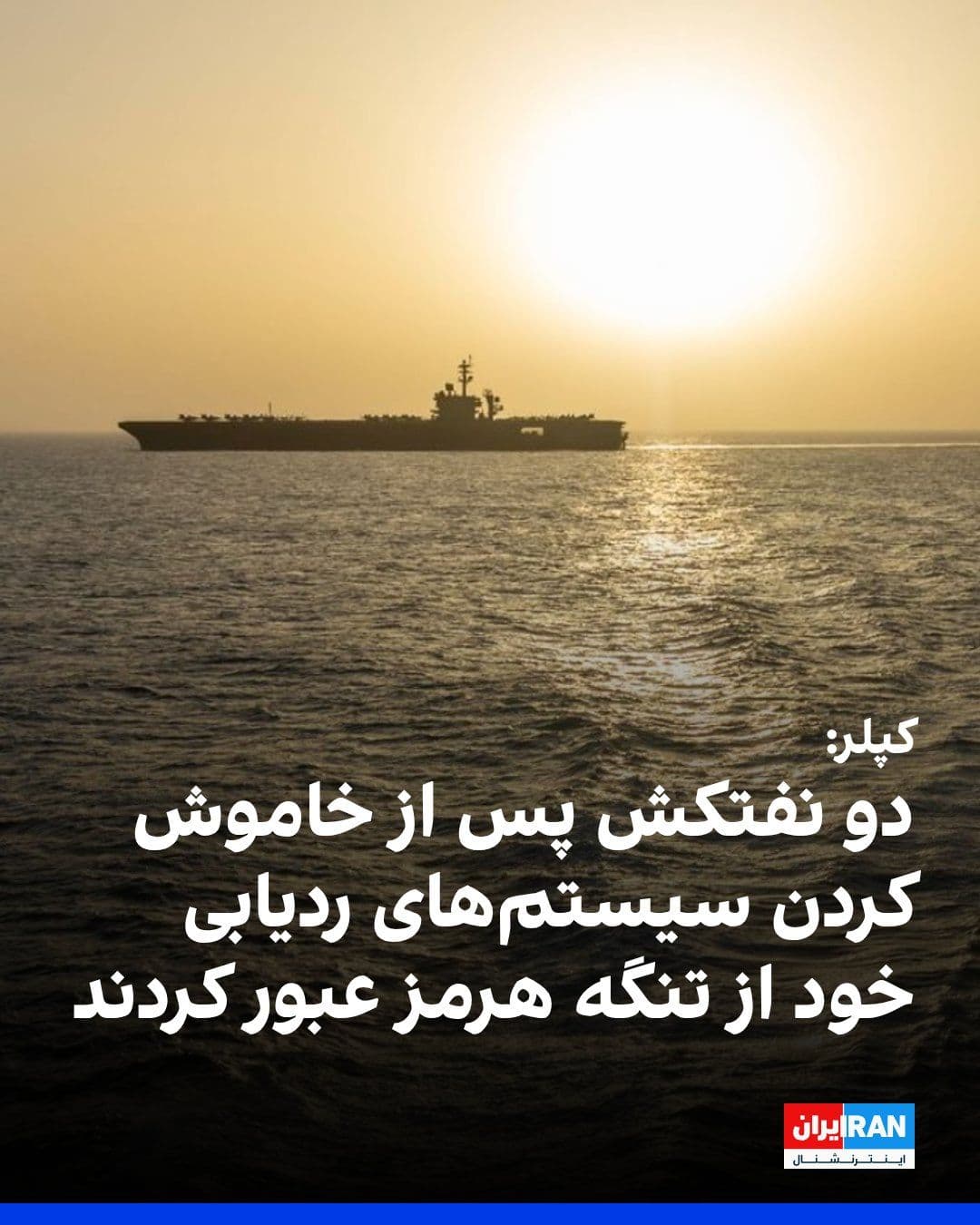 @ايران اينترنشنال: بر اساس دادههای شرکت کپلر، دو نفتکش پس از خاموش کردن سیستمهای ردیابی خود با عبور از تنگه هرمز، این منطقه را ترک کردند.
بر اساس این گزارش، خاموش شدن دستگاههای موقعیتیاب باعث شد مسیر حرکت این نفتکش