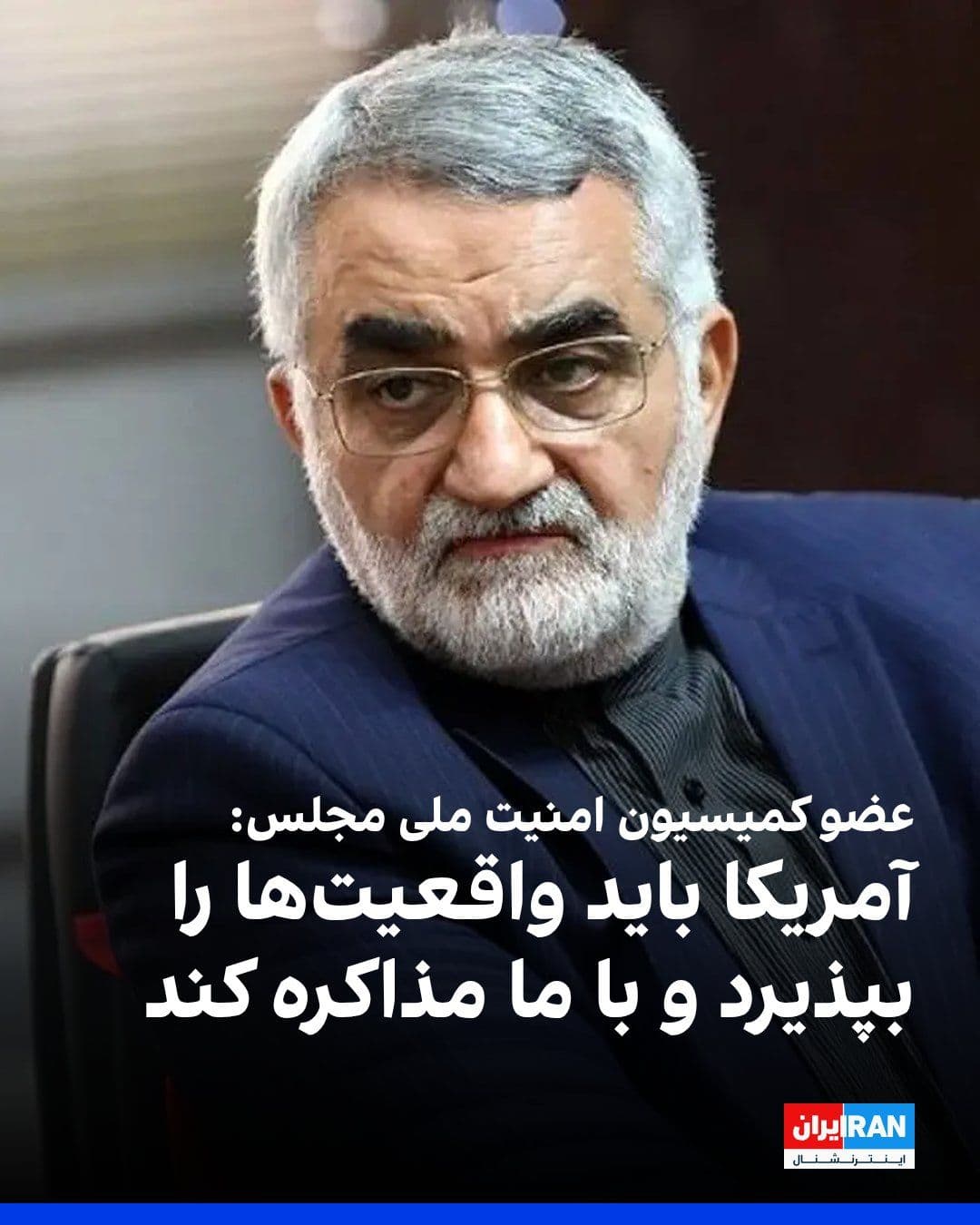 @ايران اينترنشنال: Alaeddin Boroujerdi, a member of the Parliament's National Security and Foreign Policy Commission, said: "The only scenario ahead is for America to accept the realities and, by accepting these realiti
