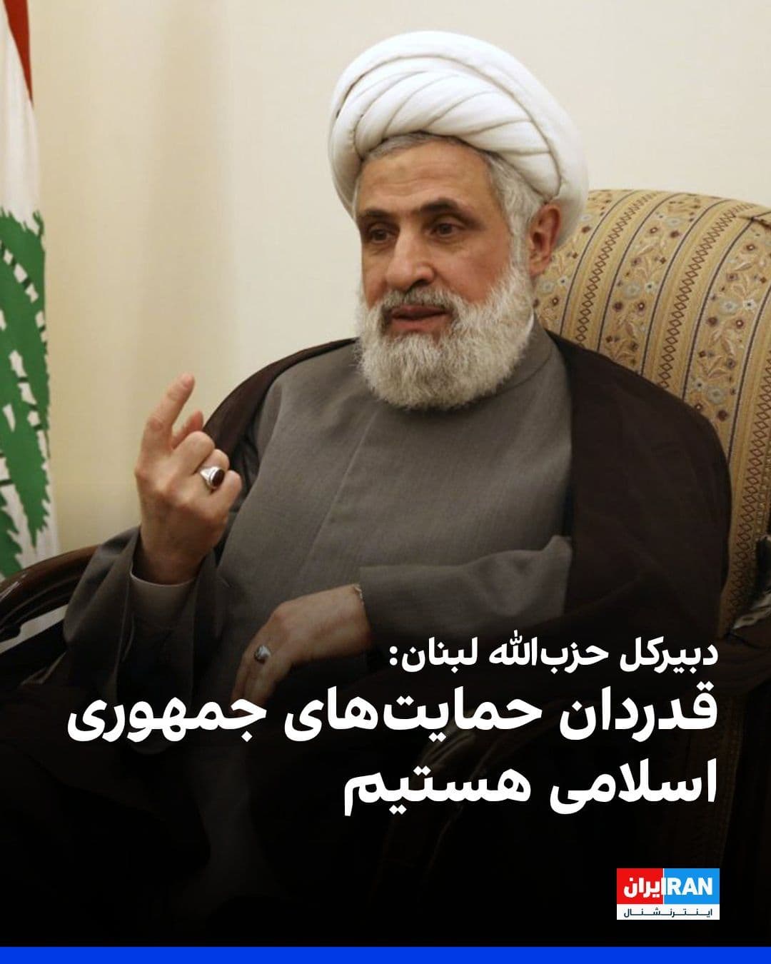 @ايران اينترنشنال: خبرگزاری تسنیم، وابسته به سپاه پاسداران، گزارش داد نعیم قاسم، دبیرکل حزبالله لبنان، در پیامی به علیرضا اعرافی، مدیر حوزههای علمیه جمهوری اسلامی، اعلام کرد که «مقاومت هرگز تسلیم نخواهد شد.»
نعیم قاس