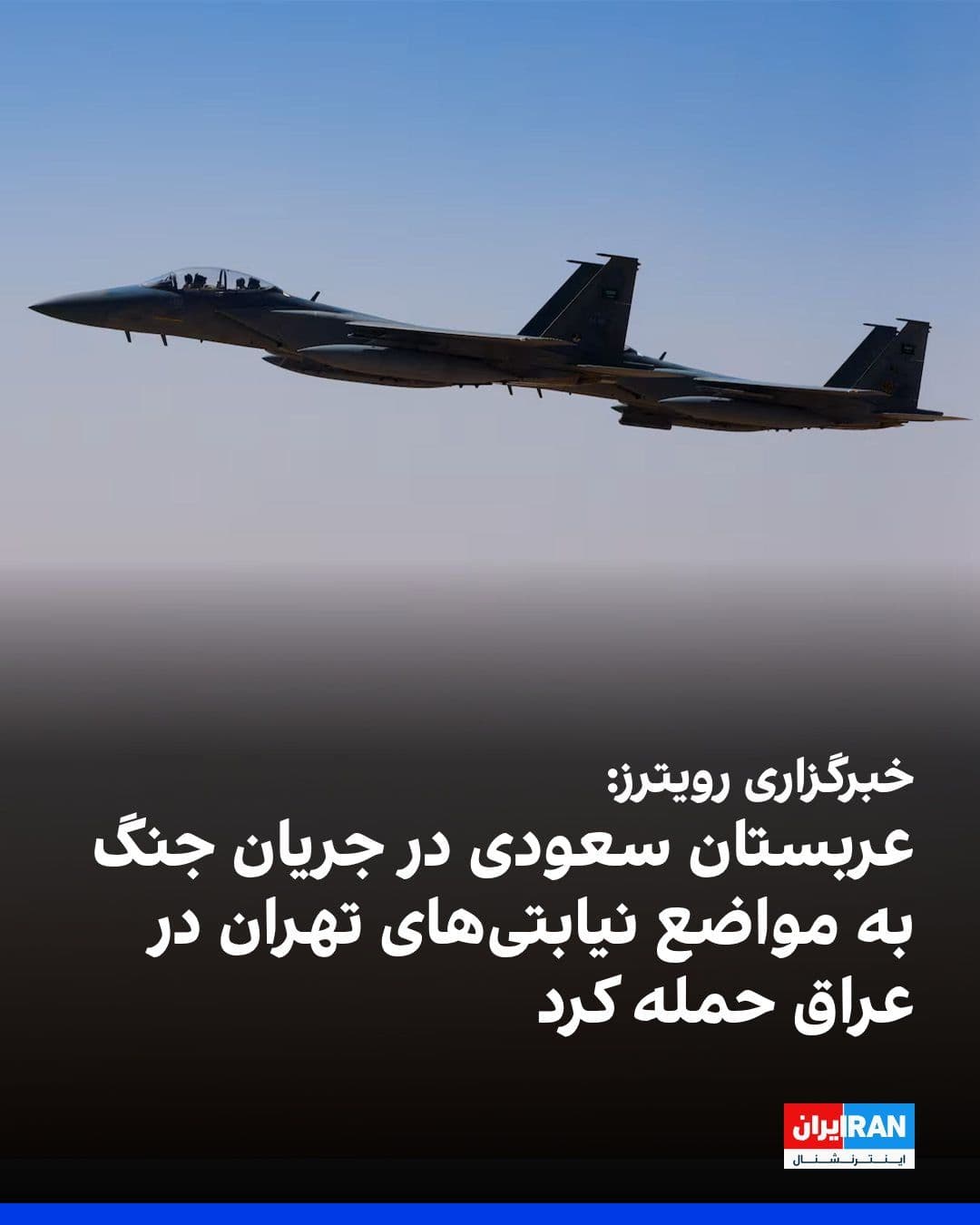 @ايران اينترنشنال: Reuters news agency reported that Saudi Arabia attacked positions of militias backed by the Islamic Republic in Iraq during the Iran war.
According to this report, the Saudi attacks were carried out