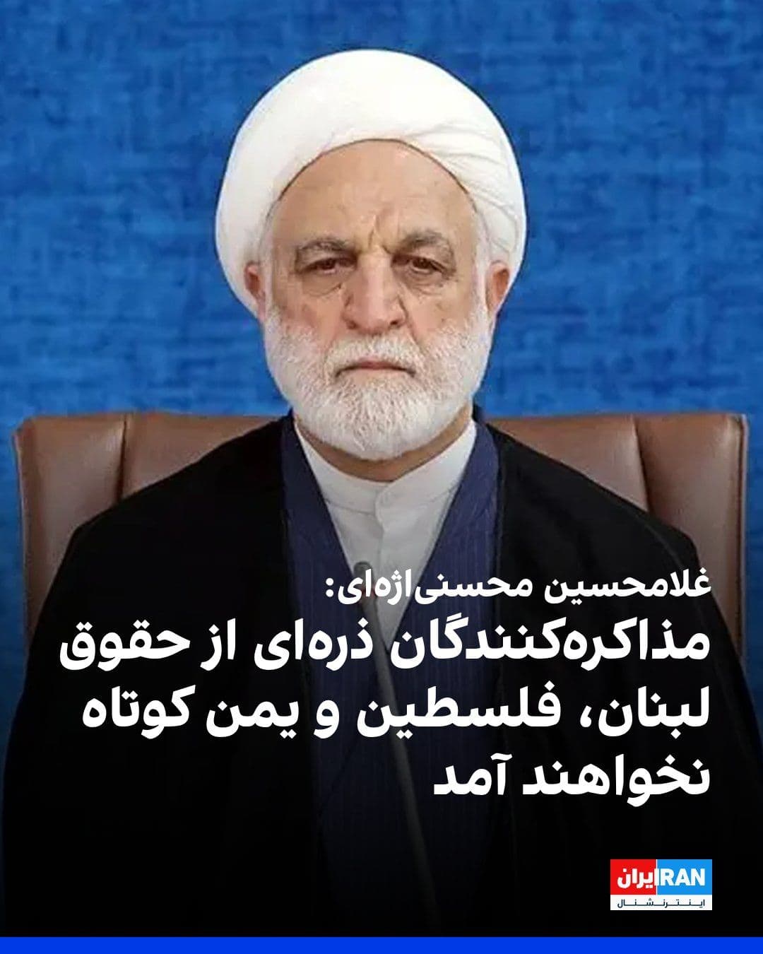 @ايران اينترنشنال: غلامحسین محسنیاژهای، رییس قوه قضاییه در نشست هیات عمومی دیوان عالی کشور، درباره تفاهم تهران و واشینگتن گفت: «مذاکرهکنندگان جمهوری اسلامی ذرهای از حقوق محور مقاومت در لبنان، فلسطین، یمن و سایر ساحا