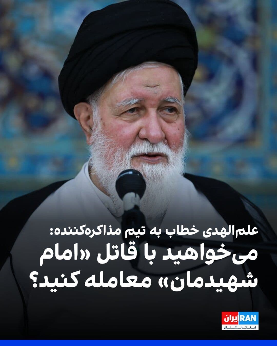 @ايران اينترنشنال: احمد علمالهدی، امام جمعه مشهد، خطاب به تیم مذاکرهکننده جمهوری اسلامی گفت: «با چه کسی میخواهید معامله کنید؟ با قاتل امام شهیدمان میخواهید معامله کنید؟»
او ادامه داد: «آنها بگویند شما باید سویا و