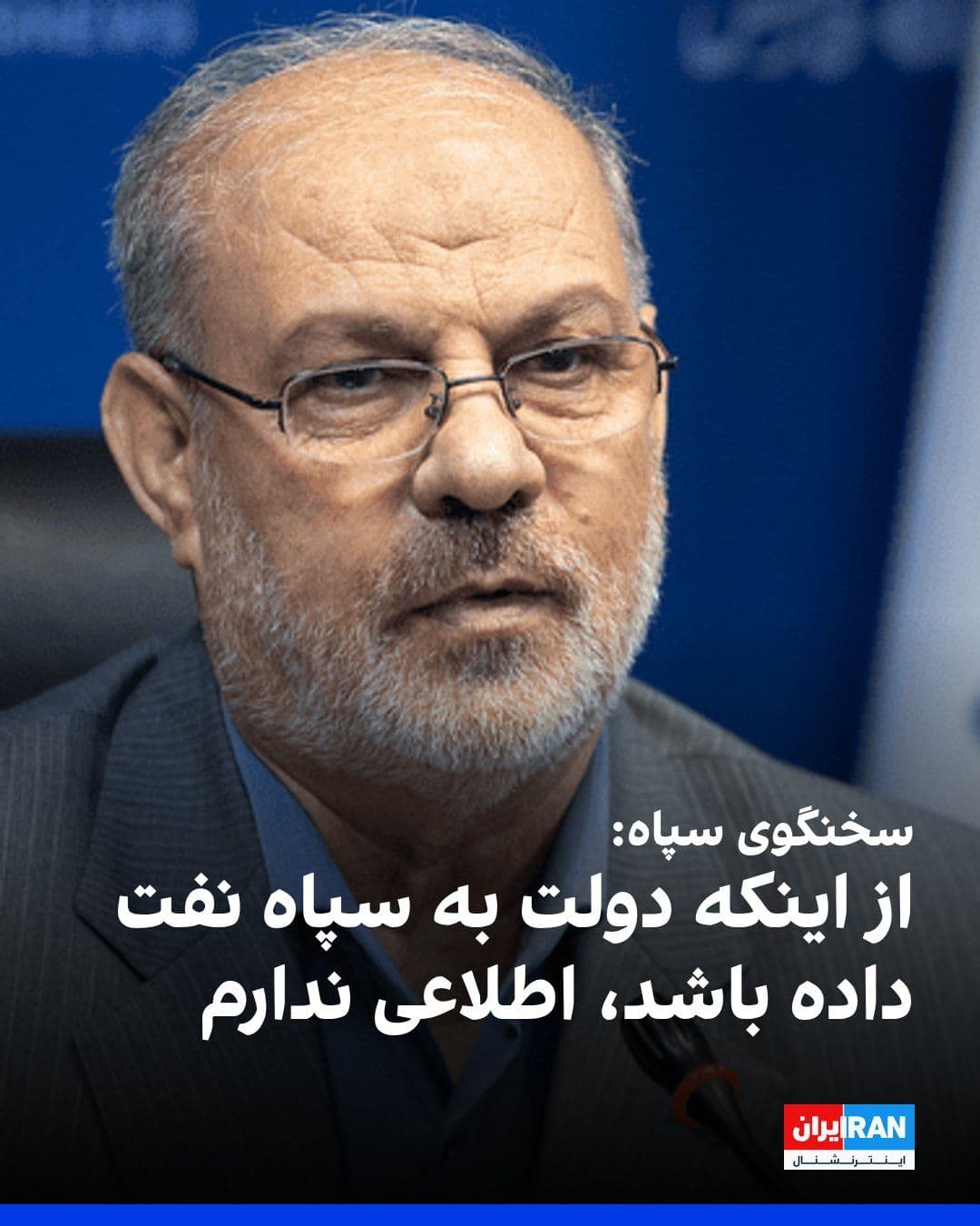 @ايران اينترنشنال: حسین محبی، سخنگوی سپاه پاسداران در گفتوگو با رسانهها گفت: «از اینکه دولت به سپاه نفت داده باشد، اطلاعی ندارم و بعید میدانم چنین موضوعی صحت داشته باشد.»
او اضافه کرد: «سپاه برای تجهیز و پشتیبانی از