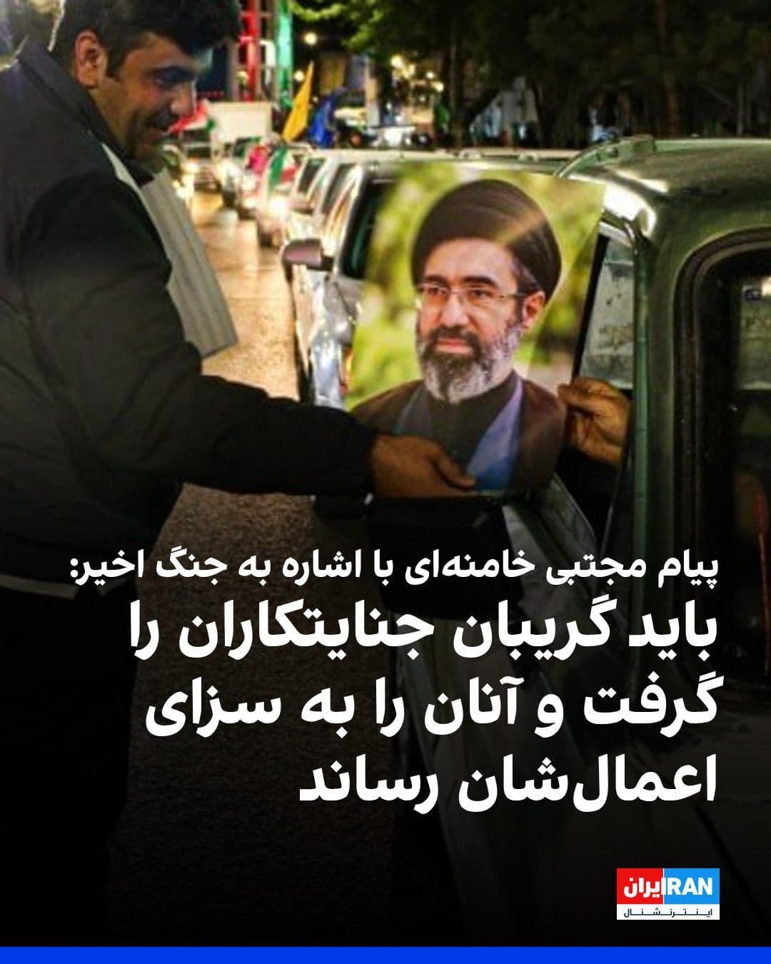 @ايران اينترنشنال: مجتبی خامنهای در پیامی به مناسبت «هفته قوه قضاییه»، با اشاره به جنگ میان جمهوری اسلامی و آمریکا و اسرائیل، نوشت: «گریبان جنایتکاران را باید گرفت و آنان را به سزای اعمال مجرمانهشان رساند.»
او افزود