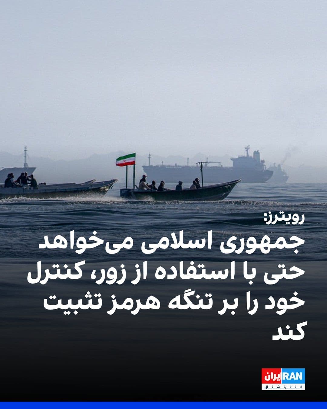 @ايران اينترنشنال: خبرگزاری رویترز به نقل از دو مقام ارشد جمهوری اسلامی گزارش داد که تهران مصمم است کنترل خود بر تنگه هرمز و حق تعیین مسیر عبور کشتیها را تثبیت کند و در صورت لزوم، برای تحقق این هدف از زور استفاده کند.