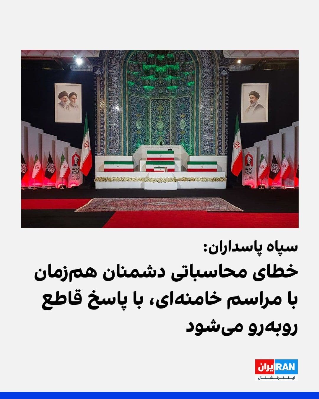 @ايران اينترنشنال: سپاه پاسداران در بیانیهای به مناسبت آغاز مراسم دفن علی خامنهای و اعضای خانواده او نوشت: «هرگونه خطای محاسباتی دشمن، با پاسخی قاطع و کوبندهتر از همیشه مواجه خواهد شد.»
در این بیانیه آمده است: «با آ