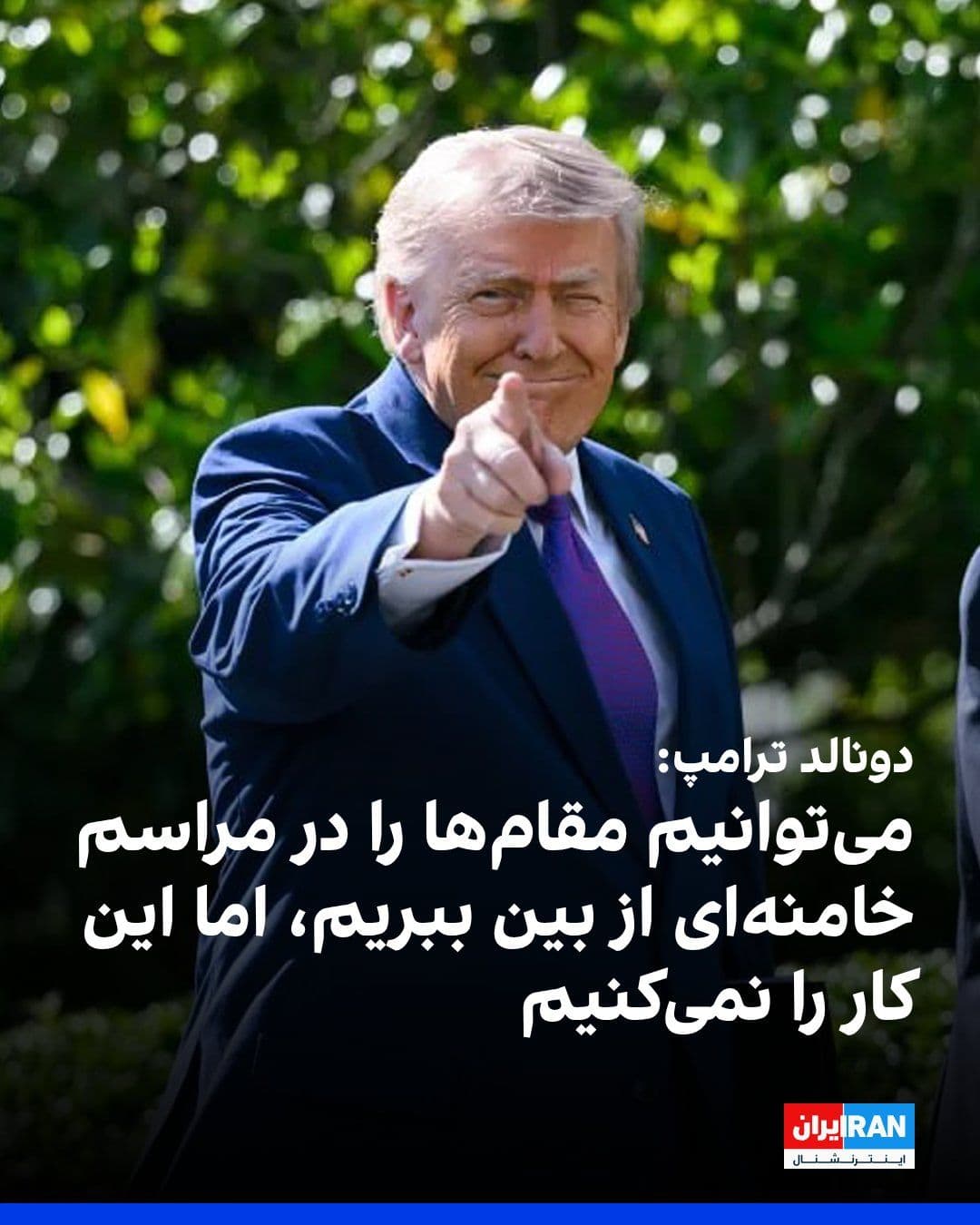@ايران اينترنشنال: دونالد ترامپ، رییسجمهوری آمریکا، با اشاره به مراسم دفن علی خامنهای گفت که آمریکا میتواند همه مقامهای جمهوری اسلامی حاضر در این مراسم را با یک شلیک از بین ببرد اما این کار را نخواهد کرد.
او در مصا
