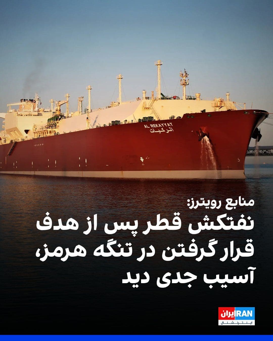 @ايران اينترنشنال: خبرگزاری رویترز به نقل از چهار منبع آگاه گزارش داد نفتکش حامل گاز طبیعی مایع «الرکیات» متعلق به قطر، هنگام عبور از بخش عمانی تنگه هرمز هدف قرار گرفت و آسیب جدی دید. به گفته این منابع، این حادثه پس از