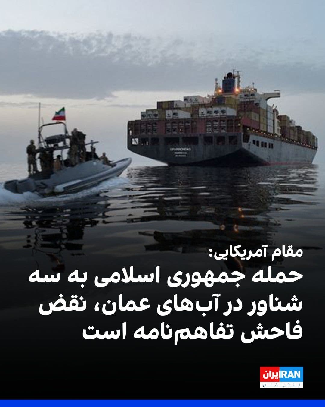 @ايران اينترنشنال: An American official told CNN that the Islamic Republic targeted three commercial ships in Oman's territorial waters, near the Strait of Hormuz, on Tuesday.
This official described the attacks as a "