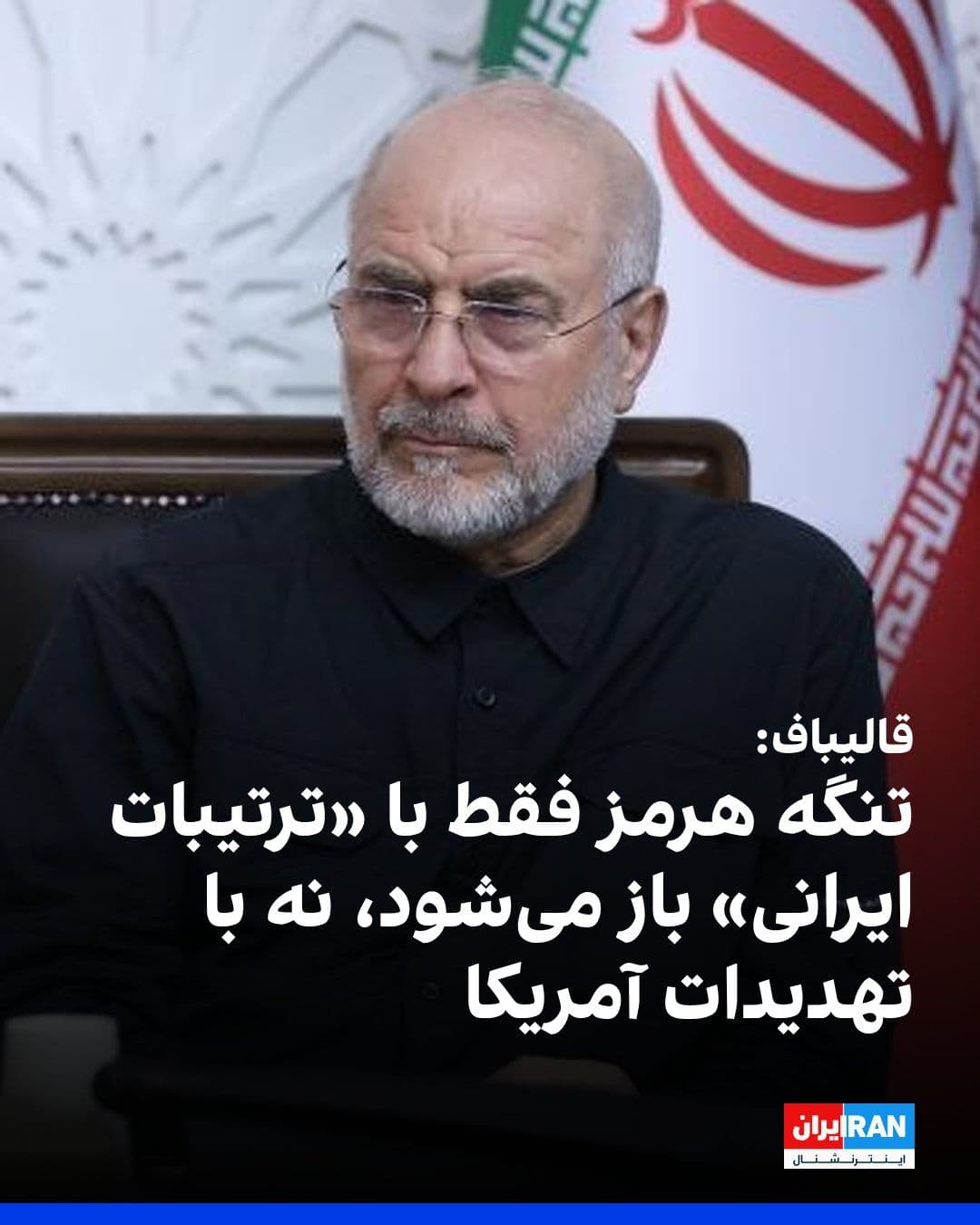 @ايران اينترنشنال: Mohammad Bagher Ghalibaf wrote in a message on the X network: "The Strait of Hormuz will only be opened with 'Iranian arrangements,' not with American threats."
The Speaker of the Islamic Republic's